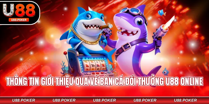Thông tin giới thiệu qua về bắn cá đổi thưởng U88 online